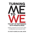 Turning Me to We: The Art of Partnering with Mindfulness: Shifting competition and narcissism (me) to collaboration and connection (WE) - Paperback