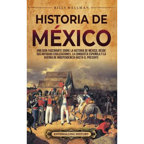 Historia de México: Una guía fascinante sobre la historia de México, desde sus antiguas civilizaciones, la conquista española y la guerra - Hardcover