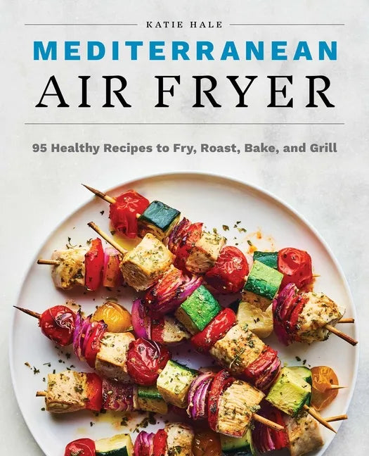 Mediterranean Air Fryer: 95 Healthy Recipes to Fry, Roast, Bake, and Grill - Paperback