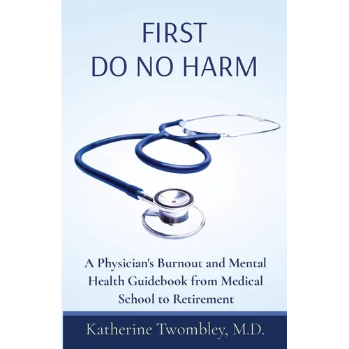 First Do No Harm: A Physician's Burnout and Mental Health Guidebook from Medical School to Retirement - Paperback