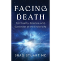 Facing Death: Spirituality, Science, and Surrender at the End of Life - Hardcover