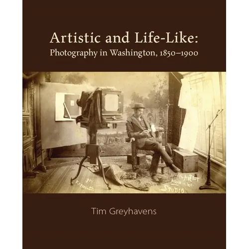 Artistic and Life-Like: Photography in Washington, 1850-1900 - Hardcover