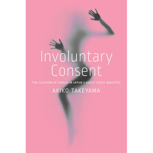 Involuntary Consent: The Illusion of Choice in Japan's Adult Video Industry - Hardcover