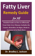 Fatty Liver Remedy Guide for All: Detailed Guide on How to Efficiently Treat Fatty Liver Disease; Includes the Causes, Remedies, Its Signs, Meals to C - Paperback