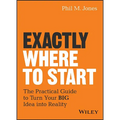 Exactly Where to Start: The Practical Guide to Turn Your Big Idea Into Reality - Hardcover