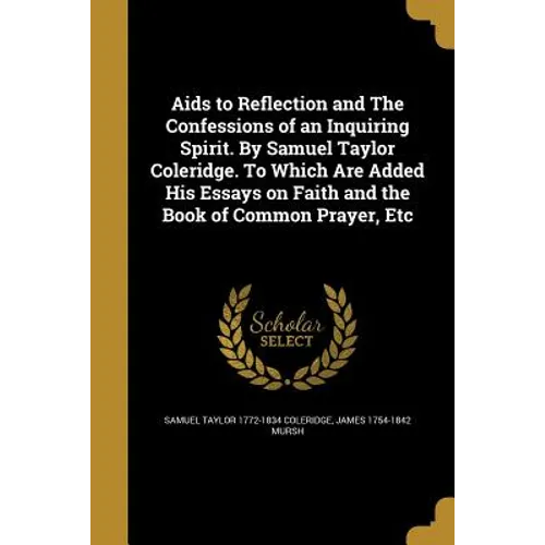 Aids to Reflection and The Confessions of an Inquiring Spirit. By Samuel Taylor Coleridge. To Which Are Added His Essays on Faith and the Book of Comm - Paperback