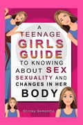 A Teenage Girl's Guide To Knowing About Sex, Sexuality And Changes In Her Body - Paperback