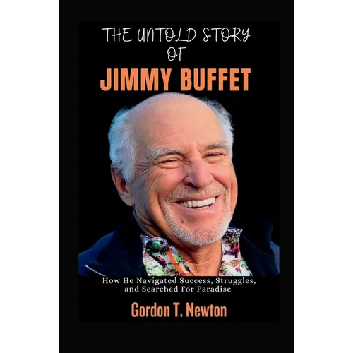 The Untold Story of Jimmy Buffet: How He Navigated Success, Struggles, and Searched For Paradise - Paperback
