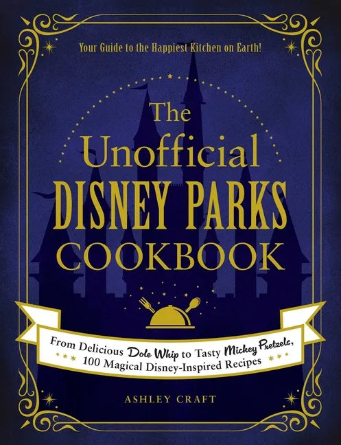 The Unofficial Disney Parks Cookbook: From Delicious Dole Whip to Tasty Mickey Pretzels, 100 Magical Disney-Inspired Recipes - Hardcover