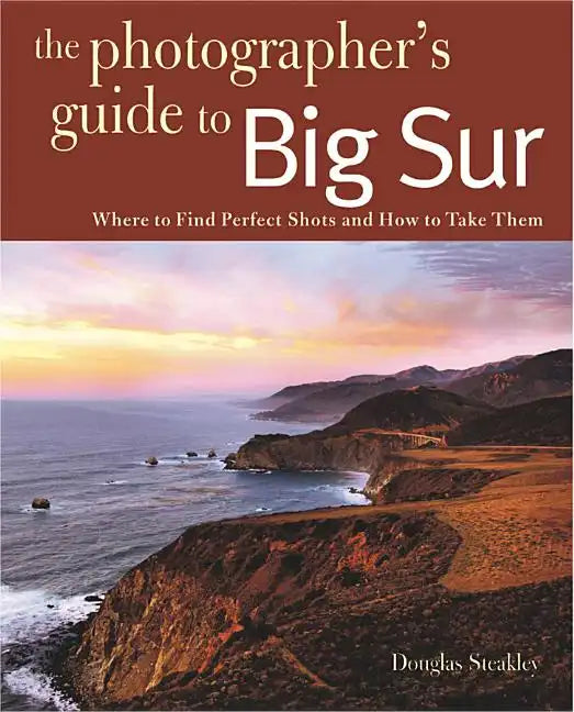 Photographing Big Sur: Where to Find Perfect Shots and How to Take Them - Paperback