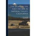 The Story of the First Decade in Imperial Valley, California - Paperback