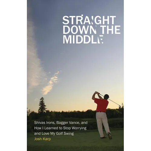 Straight Down the Middle: Shivas Irons, Bagger Vance, and How I Learned to Stop Worrying and Love My Golf Swing - Paperback