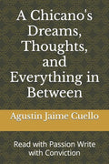 A Chicano's Dreams, Thoughts, and Everything in Between: Read with Passion Write with Conviction - Paperback
