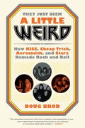 They Just Seem a Little Weird: How Kiss, Cheap Trick, Aerosmith, and Starz Remade Rock and Roll - Paperback