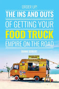 Order Up!: The Ins and Outs of Getting Your Food Truck Business on the Road - Paperback