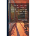 Tuskaloosa, the Origin of its Name, its History, etc. A Paper Read Before the Alabama - Hardcover