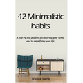 42 Minimalistic Habits: A step-by-step guide to decluttering you home and simplifying your life - Paperback