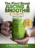 The Plant Based Juicing And Smoothie Cookbook: 200 Delicious Smoothie And Juicing Recipes To Lose Weight, Detox Your Body and Live A Long Healthy Life - Hardcover