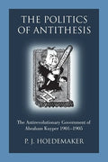 The Politics of Antithesis: The Antirevolutionary Government of Abraham Kuyper 1901-1905 - Paperback