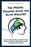 The Mental Training Guide for Elite Athletes: How the Mental Master Method Helps Players, Parents, and Coaches Create a Championship Mindset - Paperback