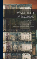 Wakefield Memorial: Comprising an Historical, Genealogical and Biographical Register of the Name and Family of Wakefield - Hardcover