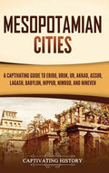Mesopotamian Cities: A Captivating Guide to Eridu, Uruk, Ur, Akkad, Assur, Lagash, Babylon, Nippur, Nimrud, and Nineveh - Hardcover