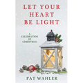 Let Your Heart Be Light: A Celebration of Christmas (A Collection of Holiday-Themed Stories, Essays, and Poetry) - Paperback