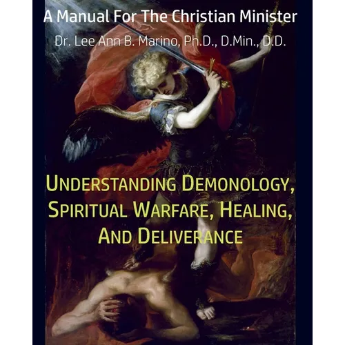 Understanding Demonology, Spiritual Warfare, Healing, And Deliverance: A Manual For The Christian Minister - Paperback