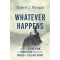 Whatever Happens: How to Stand Firm in Your Faith When the World Is Falling Apart - Hardcover