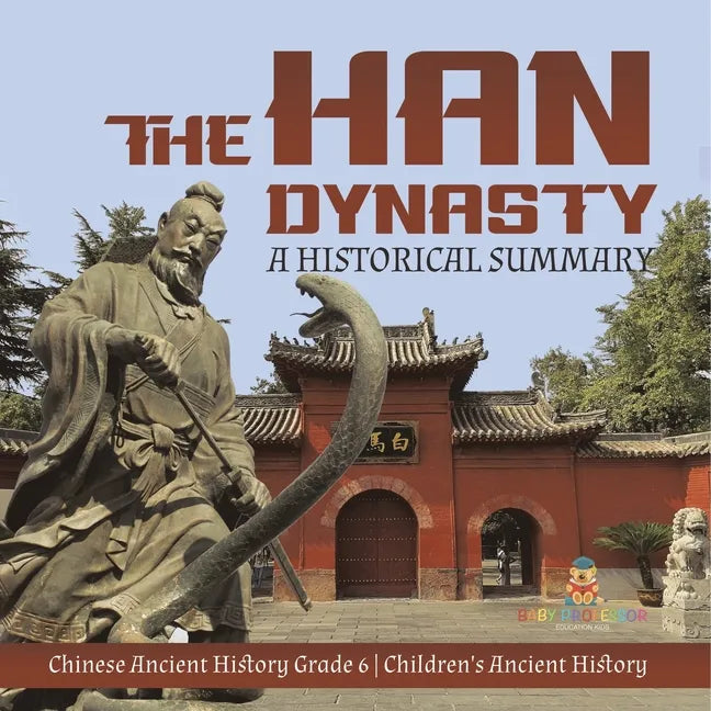 The Han Dynasty: A Historical Summary Chinese Ancient History Grade 6 Children's Ancient History - Paperback