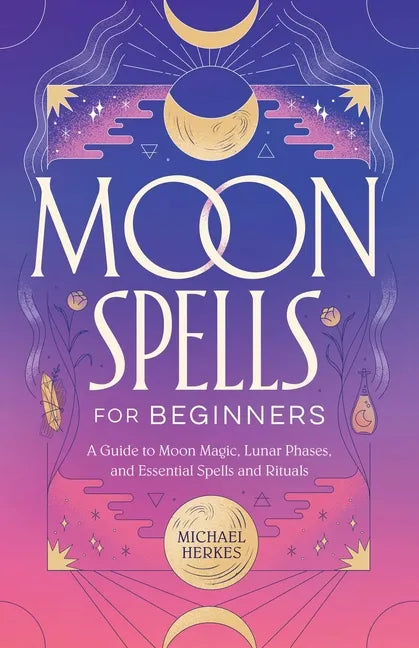 Moon Spells for Beginners: A Guide to Moon Magic, Lunar Phases, and Essential Spells & Rituals - Paperback