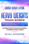 Women Weight Lifting: HEAVY WEIGHTS TOUGH WOMEN - Proven Exercise and Workouts to Build Lean Muscle and Strength for the Perfect Female Body - Paperback