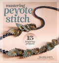 Mastering Peyote Stitch: 15 Inspiring Projects - Paperback