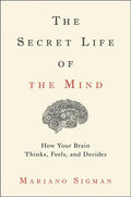 The Secret Life of the Mind: How Your Brain Thinks, Feels, and Decides - Hardcover