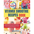 Complete Vitamix Smoothie Recipes Book: Rejuvenate, Detoxify, and Embrace Longevity With Over 100 Quick, Delicious, And Fast Recipes Designed For Heal - Paperback