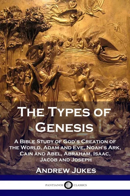 The Types of Genesis: A Bible Study of God's Creation of the World, Adam and Eve, Noah's Ark, Cain and Abel, Abraham, Isaac, Jacob and Josep - Paperback