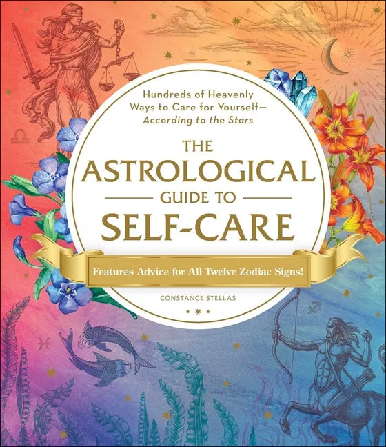 The Astrological Guide to Self-Care: Hundreds of Heavenly Ways to Care for Yourself--According to the Stars - Hardcover