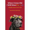 When I am Old I Will Wear Flowers: Thoughts on Senior Dogs - Paperback