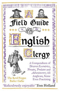 A Field Guide to the English Clergy: A Compendium of Diverse Eccentrics, Pirates, Prelates and Adventurers; All Anglican, Some Even Practising - Paperback