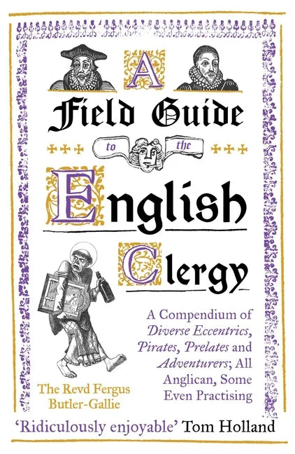 A Field Guide to the English Clergy: A Compendium of Diverse Eccentrics, Pirates, Prelates and Adventurers; All Anglican, Some Even Practising - Paperback