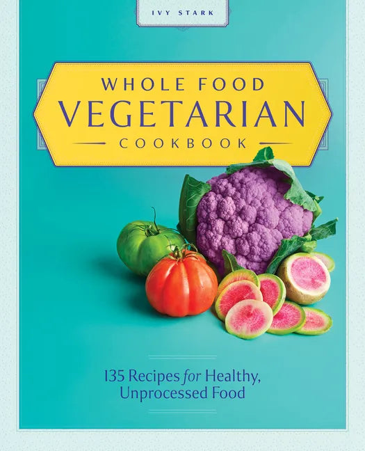 Whole Food Vegetarian Cookbook: 135 Recipes for Healthy, Unprocessed Food - Paperback