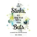 If Life Stinks, Get Your Head Outta Your Buts: A No-Nonsense Guide to Happiness and Success - Hardcover