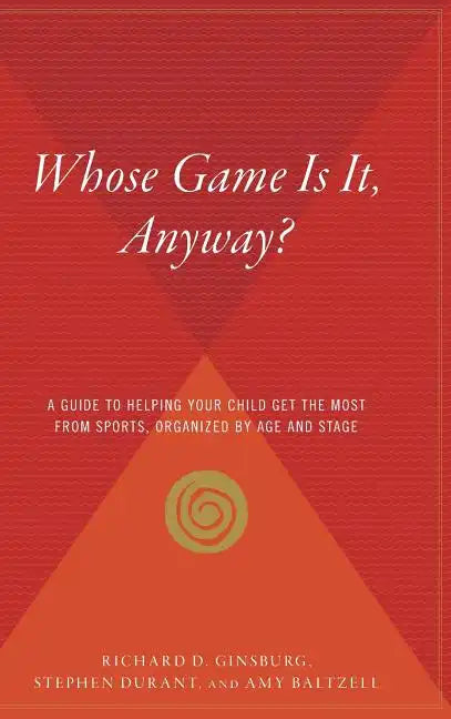 Whose Game Is It, Anyway?: A Guide to Helping Your Child Get the Most from Sports, Organized by Age and Stage - Hardcover
