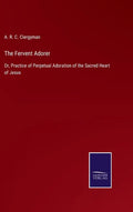 The Fervent Adorer: Or, Practice of Perpetual Adoration of the Sacred Heart of Jesus - Hardcover