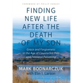 Finding New Life After the Death of My Son: Grace and Forgiveness in the Age of Counterfeit Pills and Fentanyl Poisoning - Hardcover