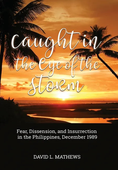Caught in the Eye of the Storm: Fear, Dissension, and Insurrection in the Philippines, December 1989 - Hardcover