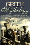 Greek Mythology: Discover the Fascinating World of Greek Gods, Heroes, Myths & Folklore - Paperback