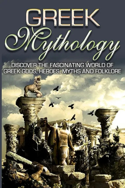 Greek Mythology: Discover the Fascinating World of Greek Gods, Heroes, Myths & Folklore - Paperback