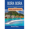 Bora Bora Travel Guide 2023-2024: Exploring Bora Bora's Pristine Beaches and Lagoons - Paperback