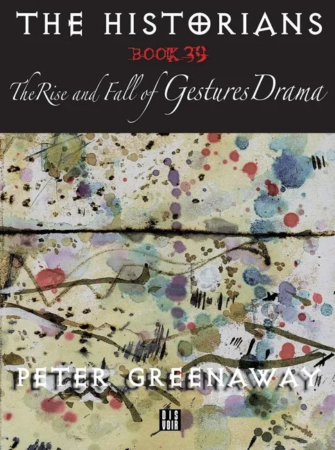 The Historians: The Rise and Fall of Gestures Drama, Book 39: By Peter Greenaway - Paperback